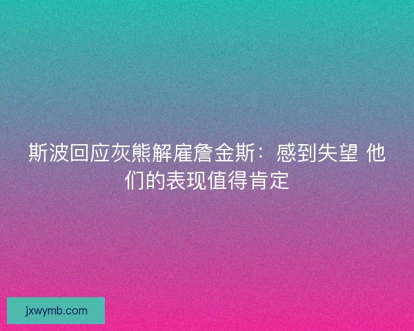 斯波回应灰熊解雇詹金斯：感到失望 他们的表现值得肯定